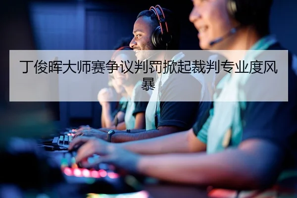 丁俊晖大师赛争议判罚掀起裁判专业度风暴