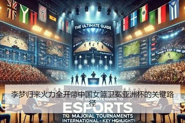 李梦归来火力全开带中国女篮卫冕亚洲杯的关键路径